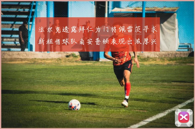 法尔克透露拜仁为门将佩雷茨寻求新租借球队南安普顿表现出浓厚兴趣
