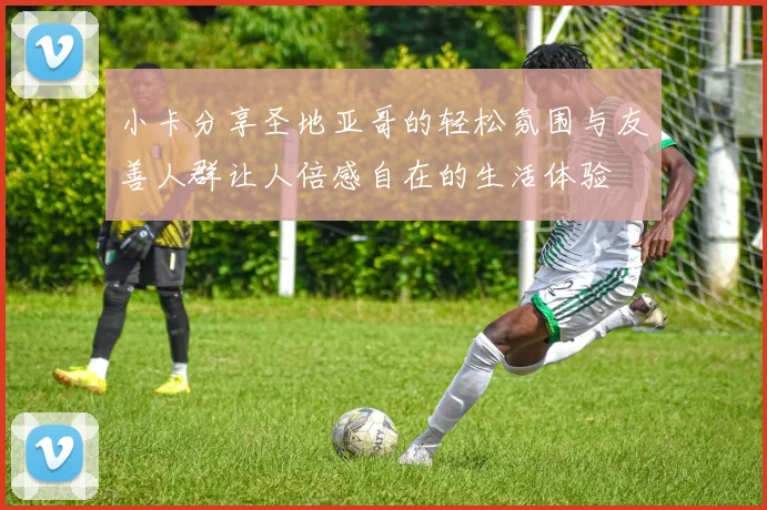 小卡分享圣地亚哥的轻松氛围与友善人群让人倍感自在的生活体验