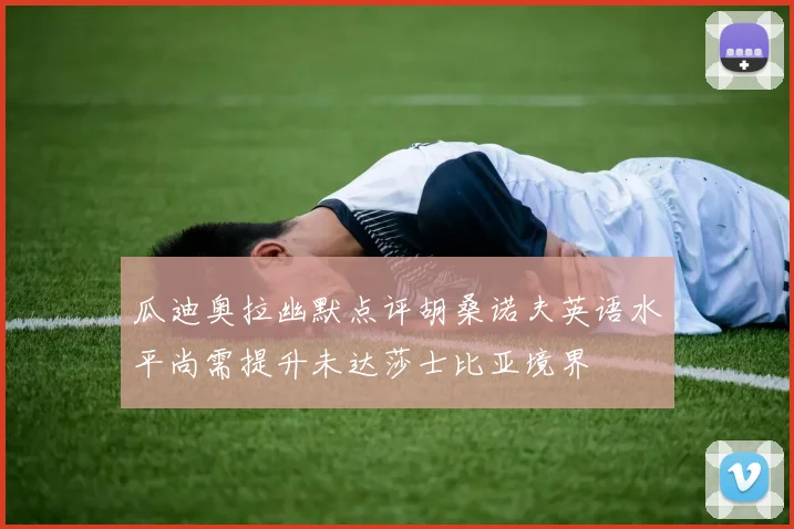 瓜迪奥拉幽默点评胡桑诺夫英语水平尚需提升未达莎士比亚境界