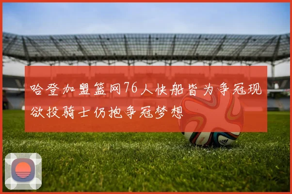 哈登加盟篮网76人快船皆为争冠现欲投骑士仍抱争冠梦想