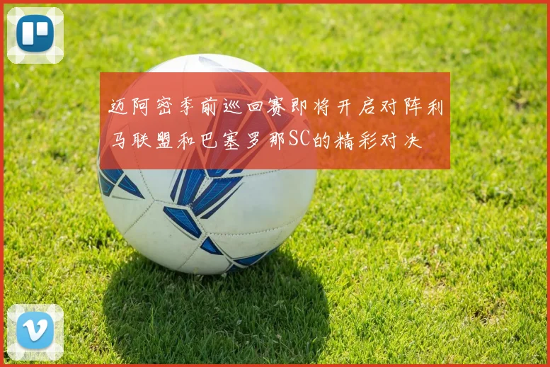 迈阿密季前巡回赛即将开启对阵利马联盟和巴塞罗那SC的精彩对决
