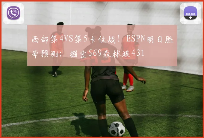 西部第4VS第5卡位战！ESPN明日胜率预测：掘金569森林狼431