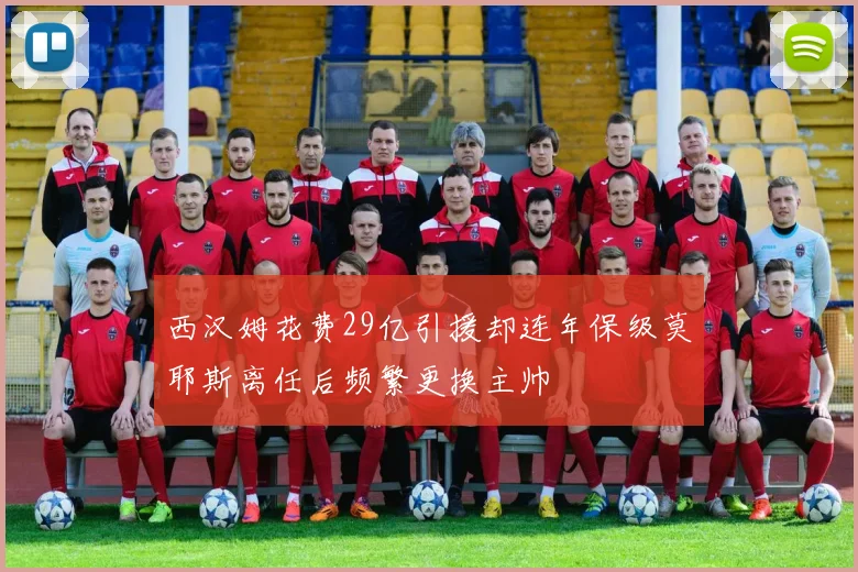 西汉姆花费29亿引援却连年保级莫耶斯离任后频繁更换主帅