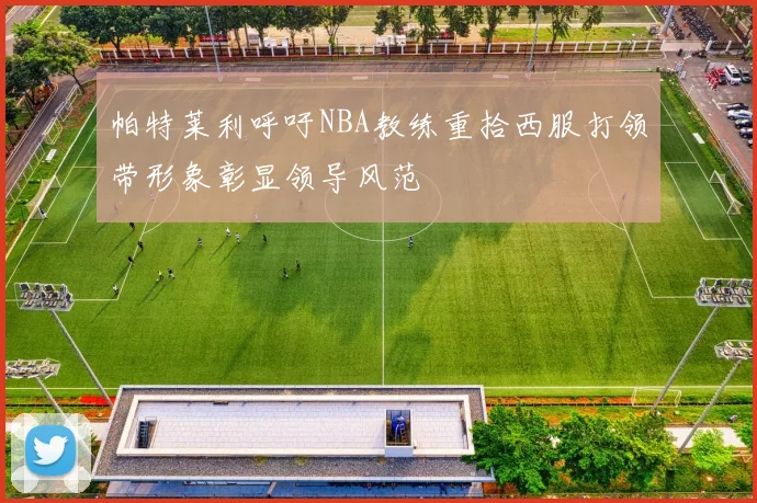 帕特莱利呼吁NBA教练重拾西服打领带形象彰显领导风范