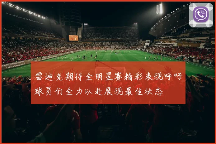 雷迪克期待全明星赛精彩表现呼吁球员们全力以赴展现最佳状态