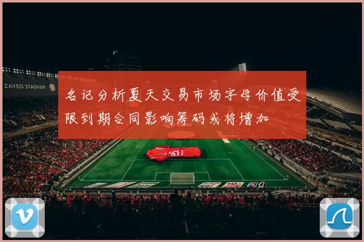 名记分析夏天交易市场字母价值受限到期合同影响筹码或将增加